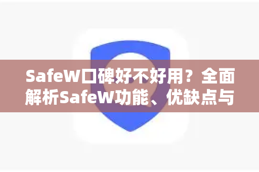 SafeW口碑好不好用？全面解析SafeW功能、优缺点与用户真实评价