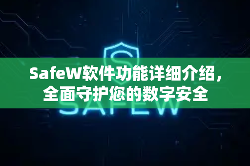 SafeW软件功能详细介绍，全面守护您的数字安全