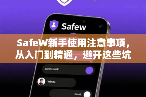 SafeW新手使用注意事项，从入门到精通，避开这些坑