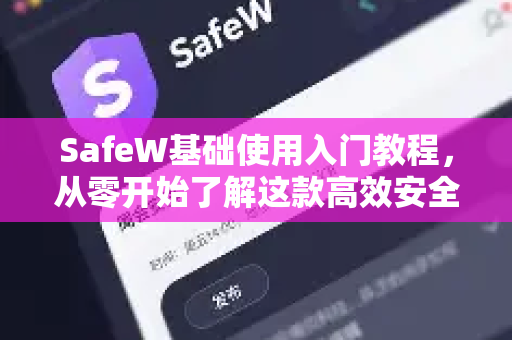 SafeW基础使用入门教程,从零开始了解这款高效安全工具 SafeW基础使用入门教程,从零开始了解这款高效安全工具