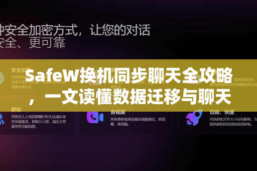 SafeW换机同步聊天全攻略，一文读懂数据迁移与聊天记录无缝衔接