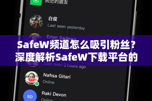 SafeW频道怎么吸引粉丝？深度解析SafeW下载平台的运营秘籍