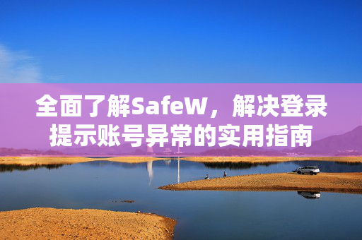全面了解SafeW，解决登录提示账号异常的实用指南