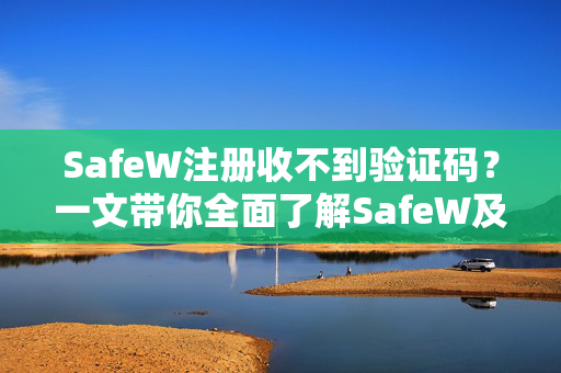SafeW注册收不到验证码？一文带你全面了解SafeW及解决方案