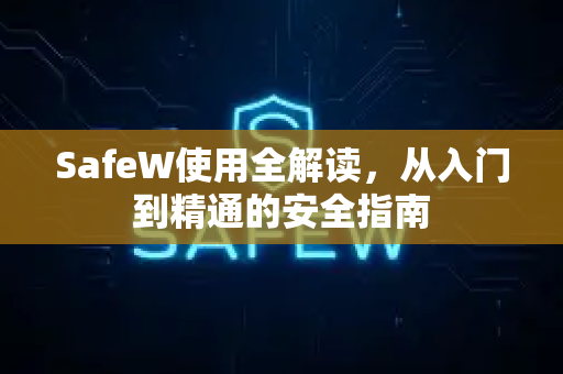 SafeW使用全解读，从入门到精通的安全指南