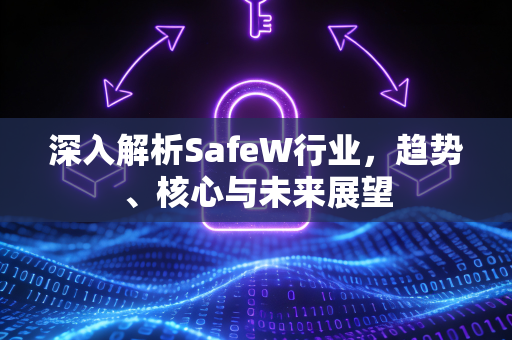 深入解析SafeW行业，趋势、核心与未来展望