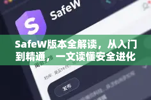 SafeW版本全解读，从入门到精通，一文读懂安全进化之路