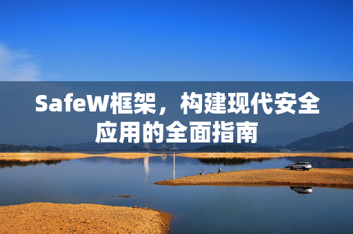 SafeW框架，构建现代安全应用的全面指南