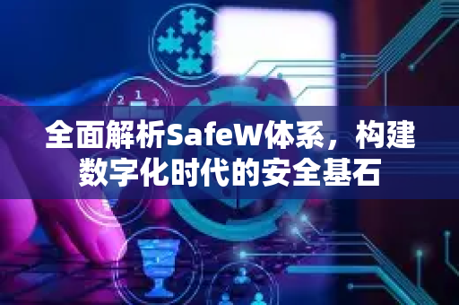 全面解析SafeW体系，构建数字化时代的安全基石