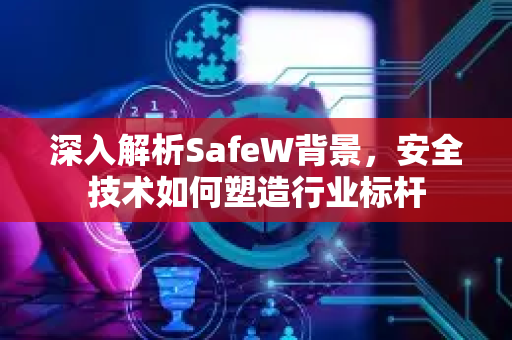 深入解析SafeW背景，安全技术如何塑造行业标杆