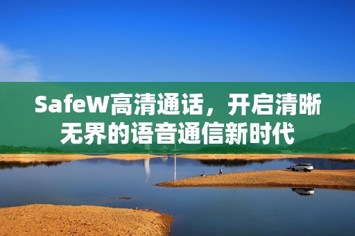 SafeW高清通话，开启清晰无界的语音通信新时代