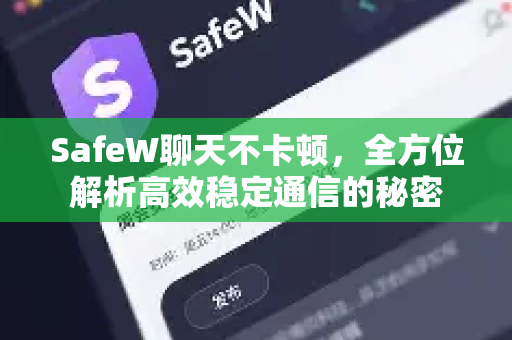 SafeW聊天不卡顿，全方位解析高效稳定通信的秘密