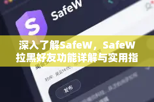 深入了解SafeW，SafeW拉黑好友功能详解与实用指南
