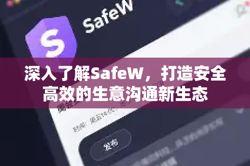 深入了解SafeW，打造安全高效的生意沟通新生态