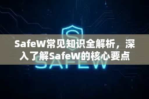 SafeW常见知识全解析，深入了解SafeW的核心要点