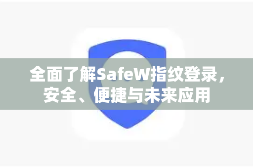 全面了解SafeW指纹登录，安全、便捷与未来应用