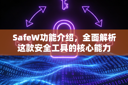 SafeW功能介绍，全面解析这款安全工具的核心能力