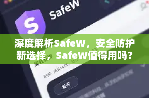 深度解析SafeW，安全防护新选择，SafeW值得用吗？