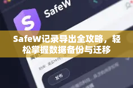 SafeW记录导出全攻略，轻松掌握数据备份与迁移
