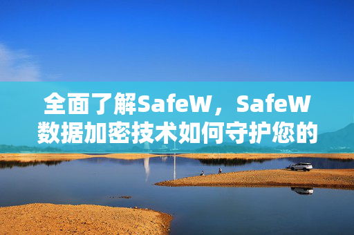 全面了解SafeW，SafeW数据加密技术如何守护您的信息安全