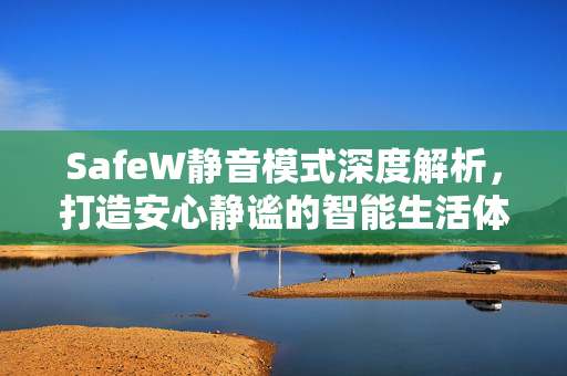 SafeW静音模式深度解析，打造安心静谧的智能生活体验