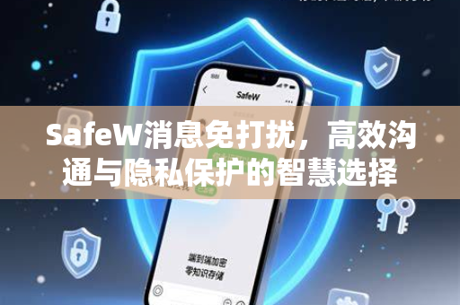 SafeW消息免打扰，高效沟通与隐私保护的智慧选择