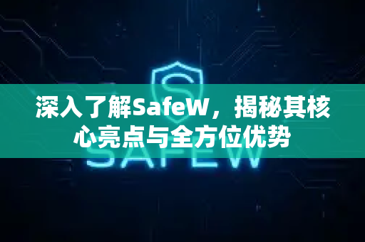 深入了解SafeW，揭秘其核心亮点与全方位优势