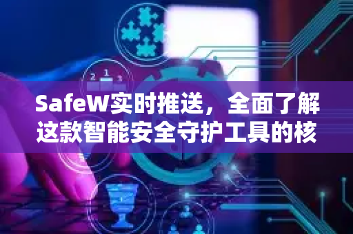 SafeW实时推送，全面了解这款智能安全守护工具的核心价值