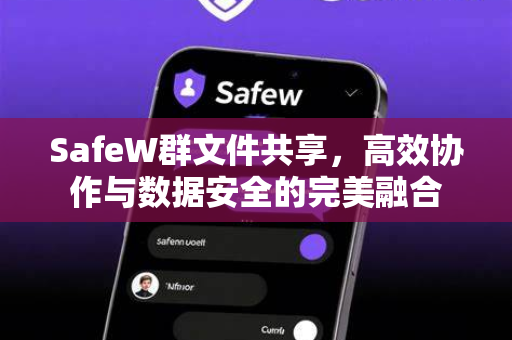 SafeW群文件共享，高效协作与数据安全的完美融合
