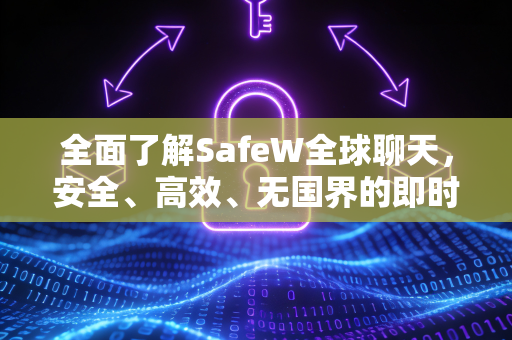 全面了解SafeW全球聊天，安全、高效、无国界的即时通讯新选择