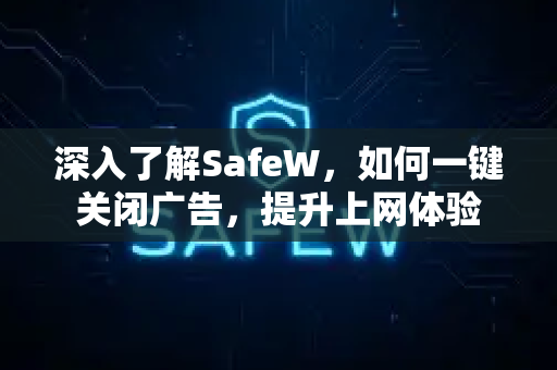深入了解SafeW，如何一键关闭广告，提升上网体验