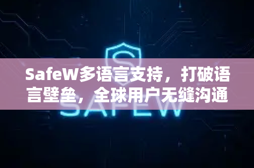 SafeW多语言支持，打破语言壁垒，全球用户无缝沟通