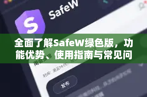 全面了解SafeW绿色版，功能优势、使用指南与常见问题