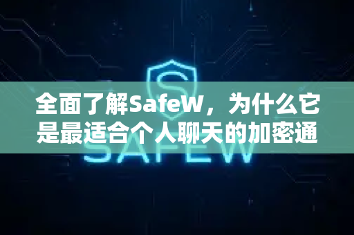 全面了解SafeW，为什么它是最适合个人聊天的加密通讯工具？