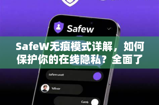 SafeW无痕模式详解，如何保护你的在线隐私？全面了解SafeW的隐身浏览技术