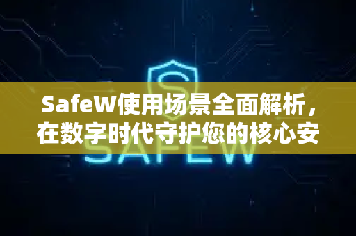 SafeW使用场景全面解析，在数字时代守护您的核心安全