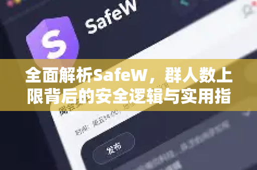 全面解析SafeW，群人数上限背后的安全逻辑与实用指南