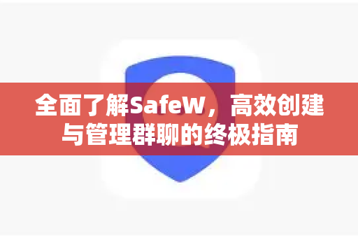 全面了解SafeW，高效创建与管理群聊的终极指南