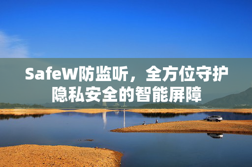 SafeW防监听，全方位守护隐私安全的智能屏障