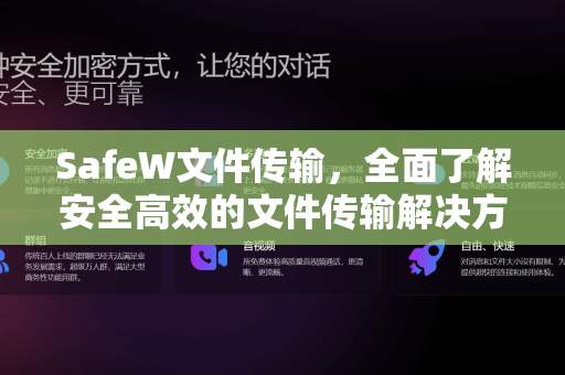 SafeW文件传输，全面了解安全高效的文件传输解决方案