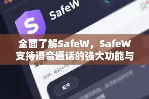 全面了解SafeW，SafeW支持语音通话的强大功能与安全保障