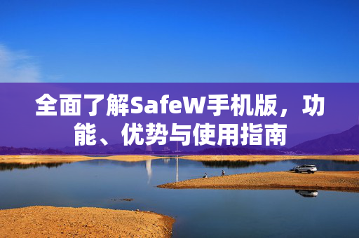 全面了解SafeW手机版，功能、优势与使用指南