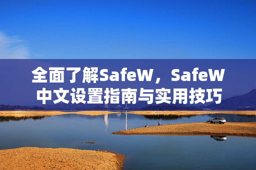 全面了解SafeW，SafeW中文设置指南与实用技巧