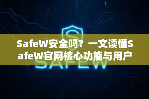 SafeW安全吗？一文读懂SafeW官网核心功能与用户真实评价
