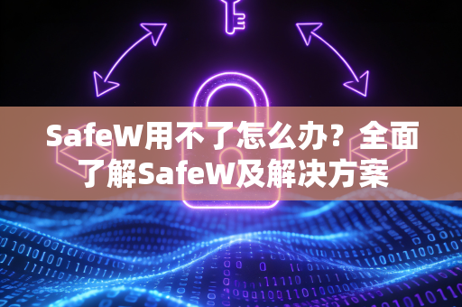 SafeW用不了怎么办？全面了解SafeW及解决方案