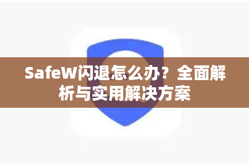 SafeW闪退怎么办？全面解析与实用解决方案