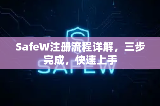 SafeW注册流程详解，三步完成，快速上手