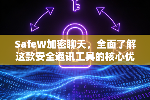 SafeW加密聊天，全面了解这款安全通讯工具的核心优势
