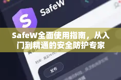 SafeW全面使用指南，从入门到精通的安全防护专家