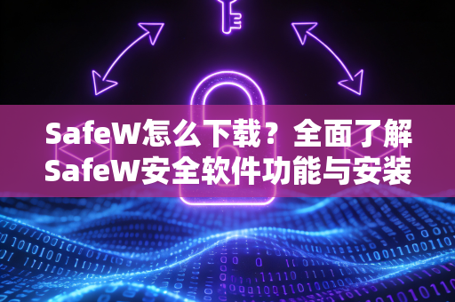 SafeW怎么下载？全面了解SafeW安全软件功能与安装指南